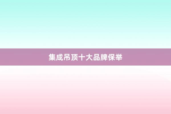 集成吊顶十大品牌保举