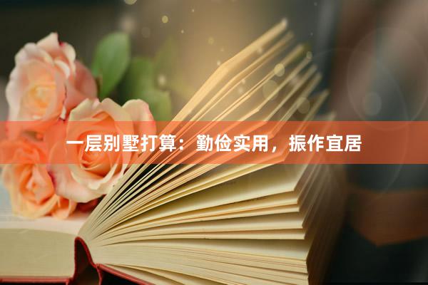 一层别墅打算：勤俭实用，振作宜居