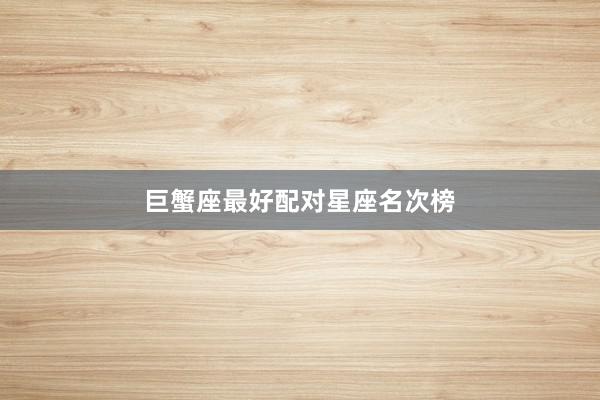 巨蟹座最好配对星座名次榜