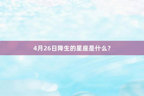 4月26日降生的星座是什么？