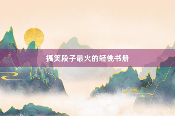 搞笑段子最火的轻佻书册