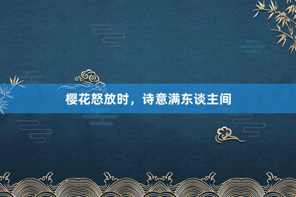 樱花怒放时，诗意满东谈主间