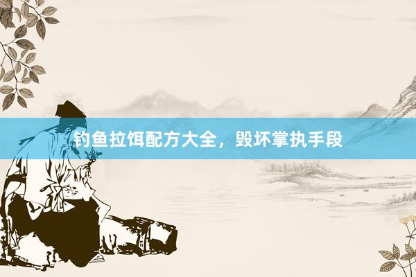 钓鱼拉饵配方大全，毁坏掌执手段