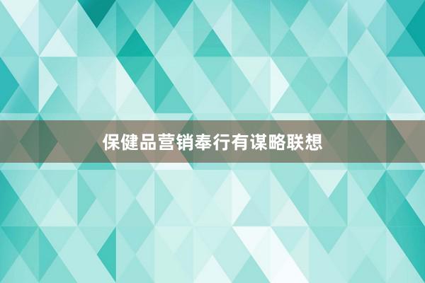 保健品营销奉行有谋略联想